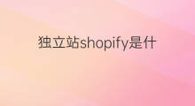 独立站shopify是什么国家 shopify独立站具体是什么