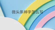 微头条神字怎么写 微字怎么写快手名