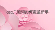 aso关键词如何覆盖新手 aso如何提高关键词覆盖