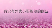 有没有外卖小哥能做的副业 外卖小哥可以发展什么副业