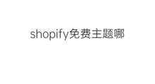 shopify免费主题哪种好 shopify免费主题优化