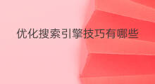 优化搜索引擎技巧有哪些 搜索引擎技巧