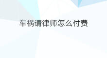 车祸请律师怎么付费 车祸后赔付费用