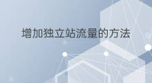 增加独立站流量的方法 如何增加全球独立站流量