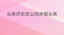 头条评论怎么同步微头条 头条文章怎么同步微头条