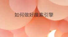 如何做好搜索引擎 如何做搜索引擎
