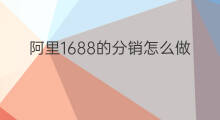 阿里1688的分销怎么做 怎么做1688的分销商