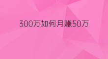 300万如何月赚50万 如何月赚50万