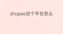 shopee这个平台怎么样 shopify这个平台怎么样