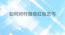 如何对付微信红包乞丐 微信红包怎么对付跑包
