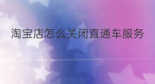 淘宝店怎么关闭直通车服务 淘宝怎么才有直通车服务