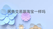 闲鱼交易跟淘宝一样吗 闲鱼和淘宝一样吗