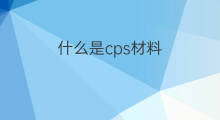 什么是cps材料 什么是cps引流