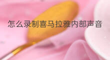 怎么录制喜马拉雅内部声音 如何录制喜马拉雅声音