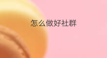 怎么做好社群 怎么做好社群学习