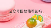 公众号回复能看到吗 公众号能看到投诉者吗