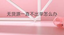无货源一直不出单怎么办 独立站一直不出单怎么回事
