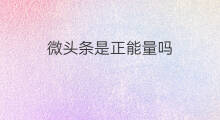 微头条是正能量吗 微头条正能量的技巧