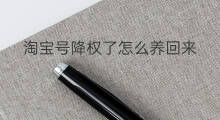 淘宝号降权了怎么养回来 淘宝号降权了怎么