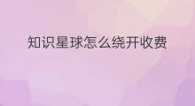知识星球怎么绕开收费 知识星球怎么人数收费