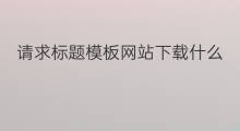 请求标题模板网站下载什么 网站优化标题模板