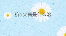 抗aso高是什么治 ASO高怎么治