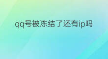 qq号被冻结了还有ip吗 qq号被冻结了还能找到IP吗