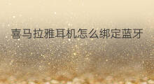 喜马拉雅耳机怎么绑定蓝牙 喜马拉雅蓝牙耳机连接方法