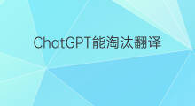 ChatGPT能淘汰翻译吗 chatgpt能翻译吗