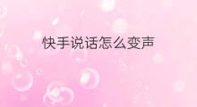 快手说话怎么变声 快手自己说话怎么变声