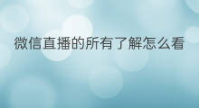微信直播的所有了解怎么看 微信怎么看的直播