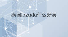 泰国lazada什么好卖 泰国lazada是什么