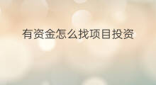 有资金怎么找项目投资 怎么找项目投资