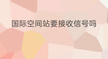 国际空间站要接收信号吗 接收国际空间站的型号是
