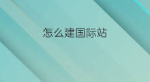 怎么建国际站 如何创建国际站