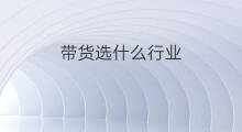 带货选什么行业 直播带货是什么行业