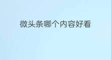 微头条哪个内容好看 文章与微头条哪个好看