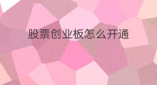 股票创业板怎么开通 怎么买创业板股票