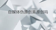 自媒体伪原创算原创吗 自媒体如何伪原创