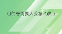 租的号需要人脸怎么改ip 快手什么需要人脸识别