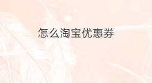 怎么淘宝优惠券 淘宝怎么设置优惠券