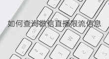 如何查询微信直播限流信息 如何查询微信直播限流