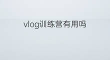 vlog训练营有用吗 vlog训练营有效吗