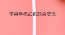 苹果手机红包颜色变浅 苹果手机领红包颜色