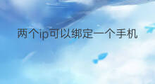 两个ip可以绑定一个手机号吗 ip是两个手机号吗