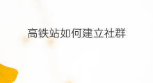 高铁站如何建立社群 国际高铁站都有什么站
