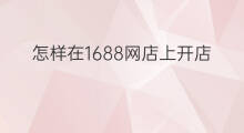 怎样在1688网店上开店 怎么在1688网店买衣服