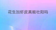 花生加虾皮真能壮阳吗 花生米加虾皮能壮阳吗