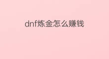 dnf炼金怎么赚钱 dnf炼金做什么赚钱