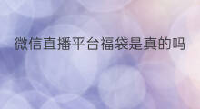 微信直播平台福袋是真的吗 微信怎么查看直播福袋